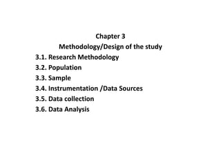 Chapter 3
Methodology/Design of the study
3.1. Research Methodology
3.2. Population
3.3. Sample
3.4. Instrumentation /Data Sources
3.5. Data collection
3.6. Data Analysis
 