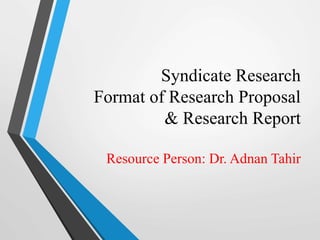 Syndicate Research
Format of Research Proposal
& Research Report
Resource Person: Dr. Adnan Tahir
 