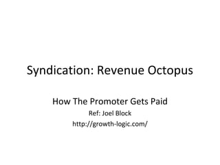 Syndication: Revenue Octopus How The Promoter Gets Paid Ref: Joel Block http://growth-logic.com/ 