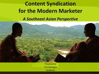 Content Syndication for the Modern MarketerA Southeast Asian Perspective Presented by Timi Siytangco Syndacast 