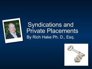 Syndications and Private Placements By Rich Hake Ph. D., Esq. 