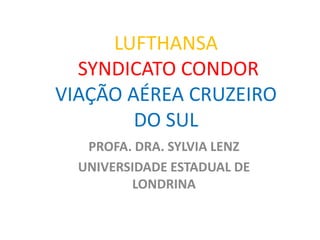 LUFTHANSA
SYNDICATO CONDOR
VIAÇÃO AÉREA CRUZEIRO
DO SUL
PROFA. DRA. SYLVIA LENZ
UNIVERSIDADE ESTADUAL DE
LONDRINA
 