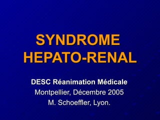 SYNDROME
HEPATO-RENAL
DESC Réanimation Médicale
 Montpellier, Décembre 2005
    M. Schoeffler, Lyon.
 