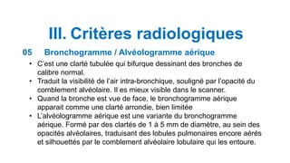 Bronchogramme aérien (ou aérique)
 image en négatif de la lumière bronchique claire (air) au sein de la
condensation pulm...