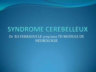 Dr B.S FEKRAOUI LE 3/05/2012 TD MODULE DE
              NEUROLOGIE
 