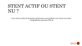  Les stents actifs de deuxième génération sont préférés aux stents nus dans
l’angioplastie primaire (IIa A)
2016
 