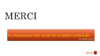 Le réanimateur doit savoir lire et parler cardiologie
Pr Iaiche Achor
2016
 