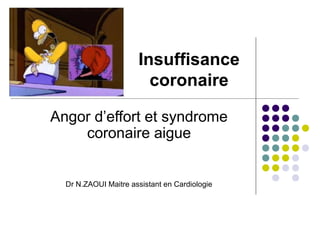 Insuffisance
                        coronaire

Angor d’effort et syndrome
    coronaire aigue


  Dr N.ZAOUI Maitre assistant en Cardiologie
 