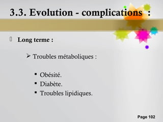 3.3. Evolution - complications :

 Long terme :

      Troubles métaboliques :

        Obésité.
        Diabète.
        Troubles lipidiques.


                                 Page 102
 