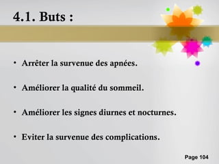 4.1. Buts :


• Arrêter la survenue des apnées.

• Améliorer la qualité du sommeil.

• Améliorer les signes diurnes et nocturnes.

• Eviter la survenue des complications.

                                               Page 104
 