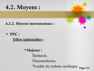 4.2. Moyens :

4.2.2. Moyens instrumentaux :

 PPC :
   Effets indésirables :

            Majeurs :
                Épistaxis,
                Pneumothorax,
                Trouble du rythme cardiaque. Page 113
 