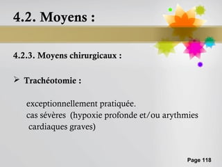 4.2. Moyens :

4.2.3. Moyens chirurgicaux :

 Trachéotomie :

   exceptionnellement pratiquée.
   cas sévères (hypoxie profonde et/ou arythmies
    cardiaques graves)


                                             Page 118
 