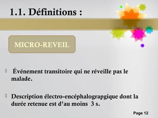 1.1. Définitions :


     MICRO-REVEIL


   Événement transitoire qui ne réveille pas le
    malade.

   Description électro-encéphalograpgique dont la
    durée retenue est d’au moins 3 s.
                                                   Page 12
 