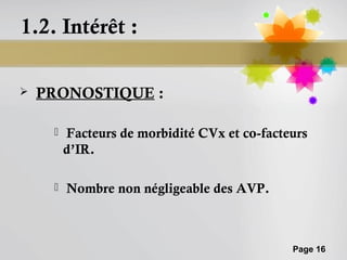 1.2. Intérêt :

   PRONOSTIQUE :

        Facteurs de morbidité CVx et co-facteurs
         d’IR.

        Nombre non négligeable des AVP.



                                              Page 16
 