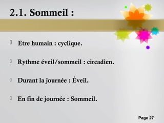 2.1. Sommeil :

   Etre humain : cyclique.

   Rythme éveil/sommeil : circadien.

   Durant la journée : Éveil.

   En fin de journée : Sommeil.

                                        Page 27
 