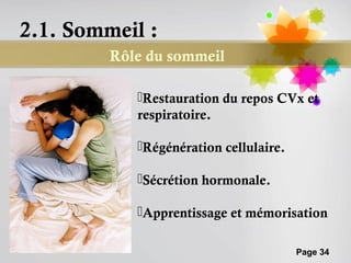 2.1. Sommeil :
         Rôle du sommeil

            Restauration du repos CVx et
            respiratoire.

            Régénération cellulaire.

            Sécrétion hormonale.

            Apprentissage et mémorisation

                                        Page 34
 