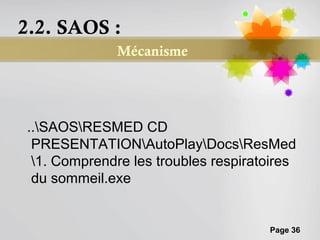 2.2. SAOS :
              Mécanisme




..SAOSRESMED CD
 PRESENTATIONAutoPlayDocsResMed
 1. Comprendre les troubles respiratoires
 du sommeil.exe


                                     Page 36
 