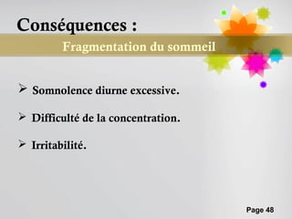 Conséquences :
         Fragmentation du sommeil


 Somnolence diurne excessive.

 Difficulté de la concentration.

 Irritabilité.




                                    Page 48
 