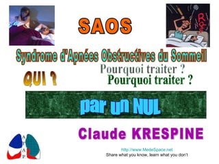 SAOS Claude KRESPINE Pourquoi traiter ? QUI ? Syndrome d'Apnées Obstructives du Sommeil par un NUL http://www.MedeSpace.net Share what you know, learn what you don’t 