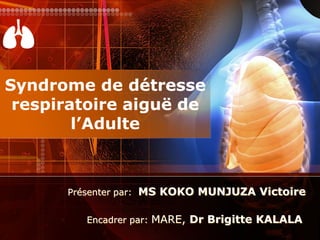 Syndrome de détresse
respiratoire aiguë de
l’Adulte
Présenter par: MS KOKO MUNJUZA Victoire
Encadrer par: MARE, Dr Brigitte KALALA
 