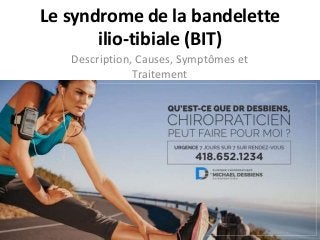 Le syndrome de la bandelette
ilio-tibiale (BIT)
Description, Causes, Symptômes et
Traitement
 