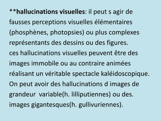 **hallucinations visuelles: il peut s agir de
fausses perceptions visuelles élémentaires
(phosphènes, photopsies) ou plus ...