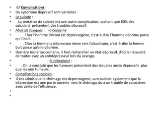 • B/ Complications :
• Du syndrome dépressif sont variables
• Le suicide :
• La tentative de suicide est une autre complic...