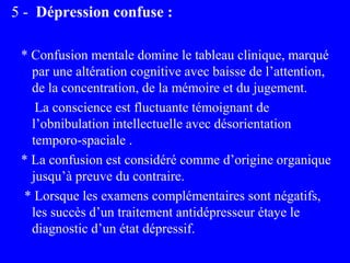 5 - Dépression confuse :
* Confusion mentale domine le tableau clinique, marqué
par une altération cognitive avec baisse d...
