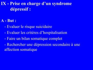 IX - Prise en charge d’un syndrome
dépressif :
A - But :
- Evaluer le risque suicidaire
- Evaluer les critères d’hospitali...