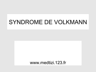 SYNDROME DE VOLKMANN




     www.medtizi.123.fr
 