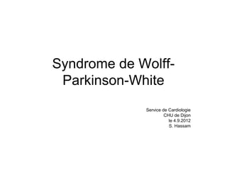Syndrome de Wolff-
Parkinson-White
Service de Cardiologie
CHU de Dijon
le 4.9.2012
S. Hassam
 