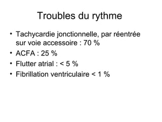 Troubles du rythme
• Tachycardie jonctionnelle, par réentrée
sur voie accessoire : 70 %
• ACFA : 25 %
• Flutter atrial : < 5 %
• Fibrillation ventriculaire < 1 %
 