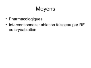 Moyens
• Pharmacologiques
• Interventionnels : ablation faisceau par RF
ou cryoablation
 