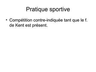 Pratique sportive
• Compétition contre-indiquée tant que le f.
de Kent est présent.
 