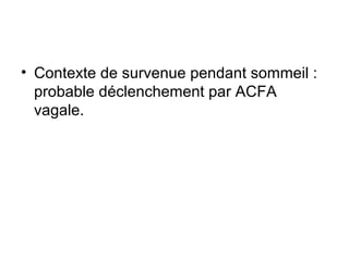 • Contexte de survenue pendant sommeil :
probable déclenchement par ACFA
vagale.
 