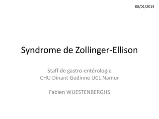 08/01/2014

Syndrome de Zollinger-Ellison
Staff de gastro-entérologie
CHU Dinant Godinne UCL Namur
Fabien WUESTENBERGHS

 