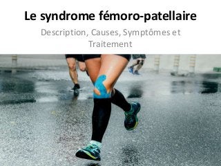 Le syndrome fémoro-patellaire
Description, Causes, Symptômes et
Traitement
 