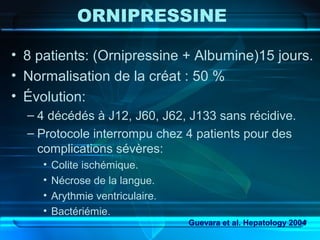 ORNIPRESSINE
• 8 patients: (Ornipressine + Albumine)15 jours.
• Normalisation de la créat : 50 %
• Évolution:
– 4 décédés ...