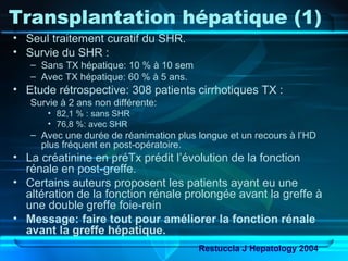 Transplantation hépatique (1)
• Seul traitement curatif du SHR.
• Survie du SHR :
– Sans TX hépatique: 10 % à 10 sem
– Ave...