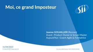 3 bis avenue Belle Fontaine, 35510 CESSON SEVIGNE
© Groupe SII 2021 |Usage interne SII
Moi, ce grand Imposteur
11/04/2023
Joanne GOUAILLIER (Rennes)
Avant : Product Owner & Scrum Master
Aujourd’hui : Coach Agile & Formatrice
 