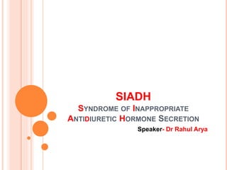 SIADH
SYNDROME OF INAPPROPRIATE
ANTIDIURETIC HORMONE SECRETION
Speaker- Dr Rahul Arya
 