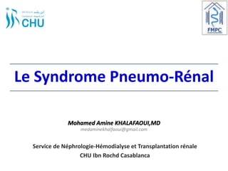 Le Syndrome Pneumo-Rénal
Service de Néphrologie-Hémodialyse et Transplantation rénale
CHU Ibn Rochd Casablanca
Mohamed Amine KHALAFAOUI,MD
medaminekhalfaoui@gmail.com
 