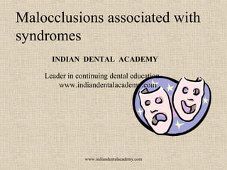 Malocclusions associated with
syndromes
www.indiandentalacademy.com
INDIAN DENTAL ACADEMY
Leader in continuing dental education
www.indiandentalacademy.com
 