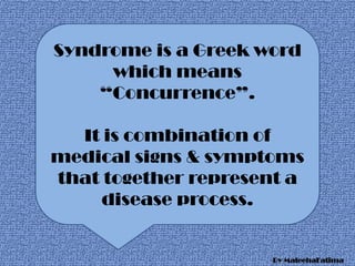 Syndrome is a Greek word
which means
“Concurrence”.
It is combination of
medical signs & symptoms
that together represent a
disease process.
By MaleehaFatima
 