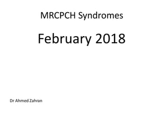 MRCPCH Syndromes
February 2018
Dr Ahmed Zahran
 