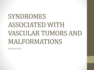 SYNDROMES
ASSOCIATED WITH
VASCULAR TUMORS AND
MALFORMATIONS
DR.NIVETHA
 