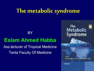 The metabolic syndrome
BY
Eslam Ahmed Habba
Ass.lecturer of Tropical Medicine
Tanta Faculty Of Medicine
 