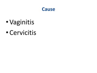 Cause
•Vaginitis
•Cervicitis
 