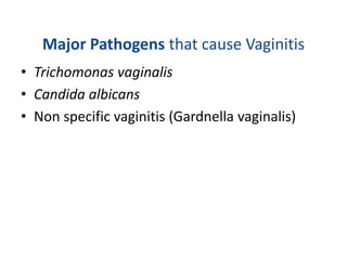 Major Pathogens that cause Vaginitis
• Trichomonas vaginalis
• Candida albicans
• Non specific vaginitis (Gardnella vaginalis)
 