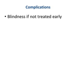 Complications
• Blindness if not treated early
 